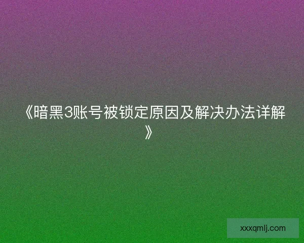 《暗黑3账号被锁定原因及解决办法详解》