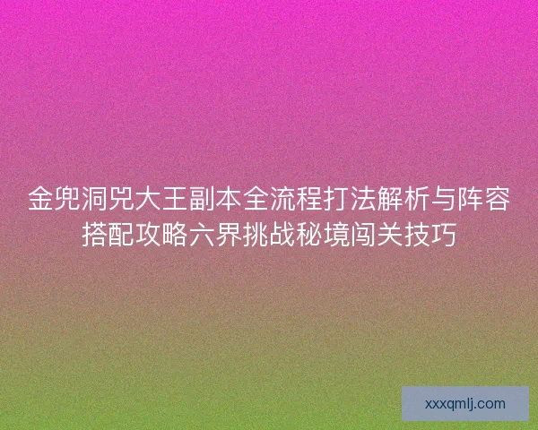 金兜洞兕大王副本全流程打法解析与阵容搭配攻略六界挑战秘境闯关技巧