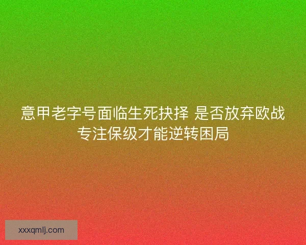 意甲老字号面临生死抉择 是否放弃欧战专注保级才能逆转困局