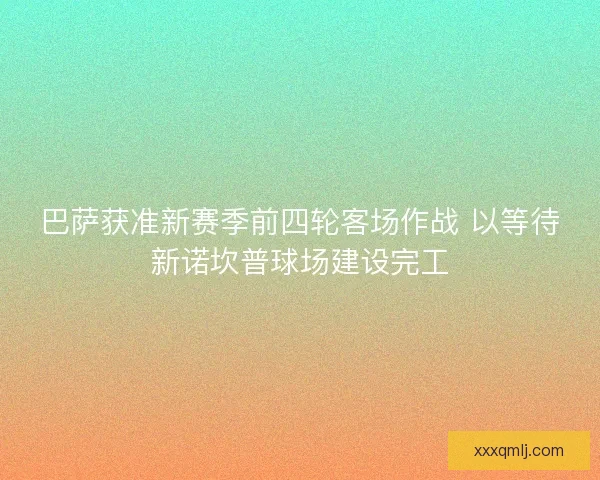 巴萨获准新赛季前四轮客场作战 以等待新诺坎普球场建设完工