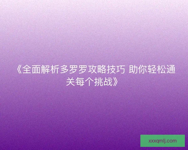 《全面解析多罗罗攻略技巧 助你轻松通关每个挑战》 《全面解析多罗罗攻略技巧 助你轻松通关每个挑战》