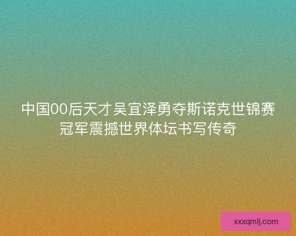 中国00后天才吴宜泽勇夺斯诺克世锦赛冠军震撼世界体坛书写传奇