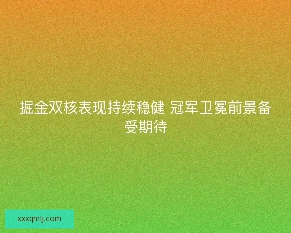 掘金双核表现持续稳健 冠军卫冕前景备受期待 掘金双核表现持续稳健 冠军卫冕前景备受期待