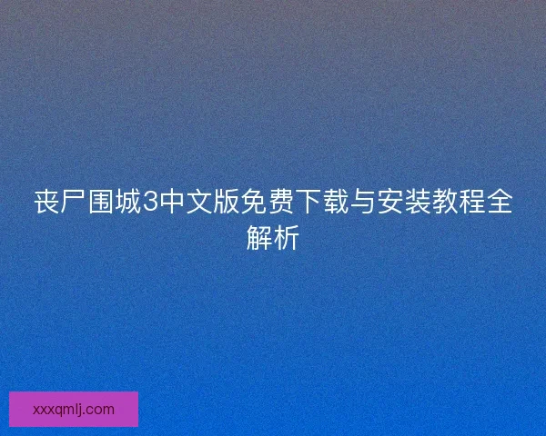 丧尸围城3中文版免费下载与安装教程全解析