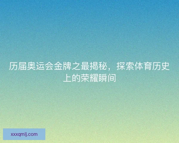 历届奥运会金牌之最揭秘，探索体育历史上的荣耀瞬间