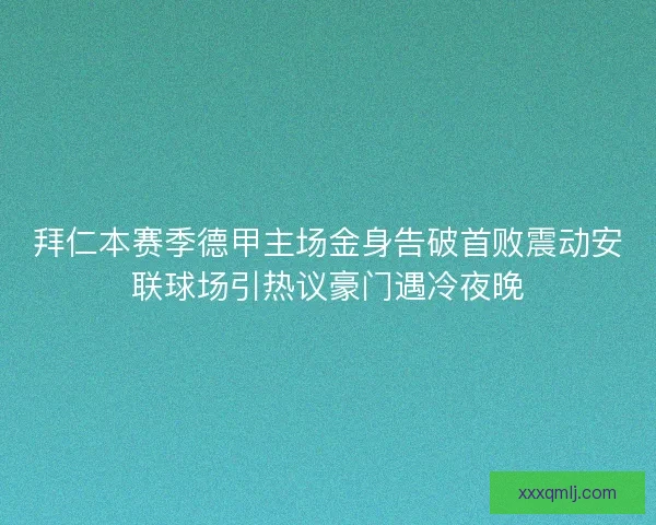 拜仁本赛季德甲主场金身告破首败震动安联球场引热议豪门遇冷夜晚