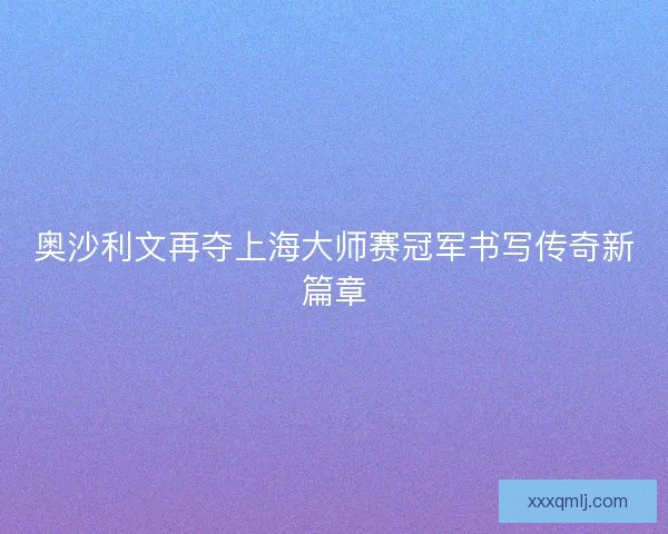 奥沙利文再夺上海大师赛冠军书写传奇新篇章