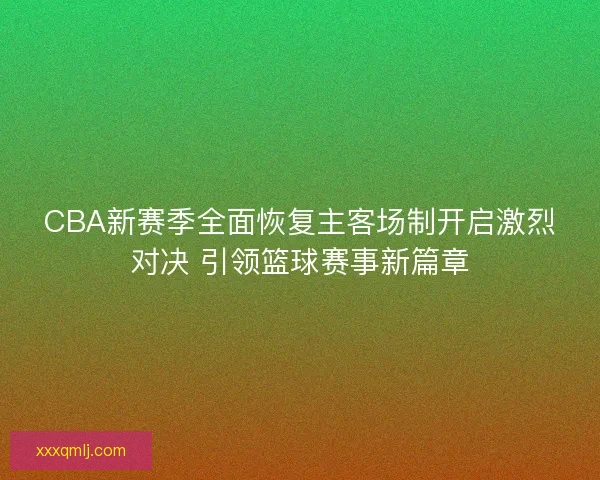 CBA新赛季全面恢复主客场制开启激烈对决 引领篮球赛事新篇章