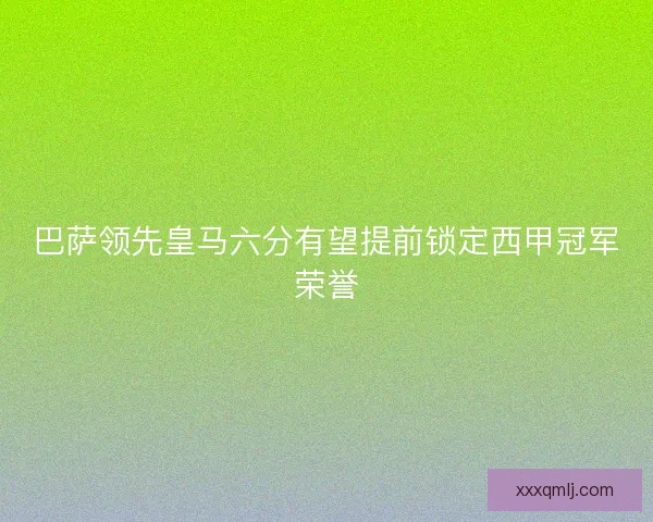巴萨领先皇马六分有望提前锁定西甲冠军荣誉 巴萨领先皇马六分有望提前锁定西甲冠军荣誉